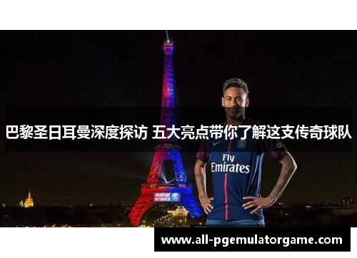 巴黎圣日耳曼深度探访 五大亮点带你了解这支传奇球队