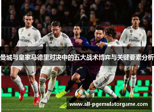 曼城与皇家马德里对决中的五大战术博弈与关键要素分析