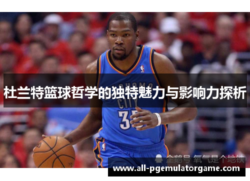 杜兰特篮球哲学的独特魅力与影响力探析
