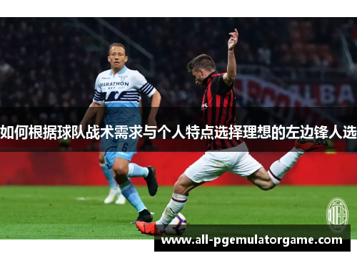 如何根据球队战术需求与个人特点选择理想的左边锋人选