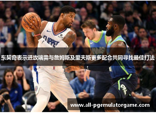 东契奇表示进攻端需与詹姆斯及里夫斯更多配合共同寻找最佳打法