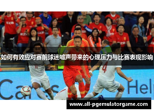 如何有效应对赛前球迷嘘声带来的心理压力与比赛表现影响