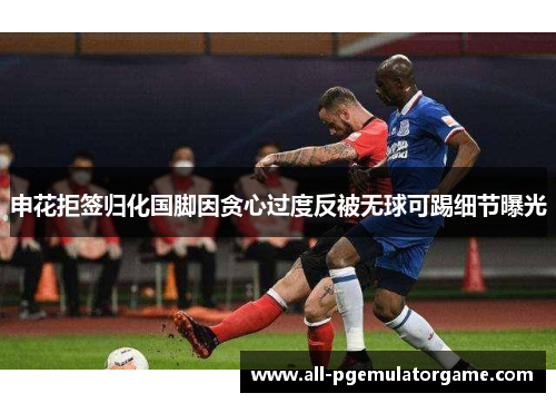 申花拒签归化国脚因贪心过度反被无球可踢细节曝光