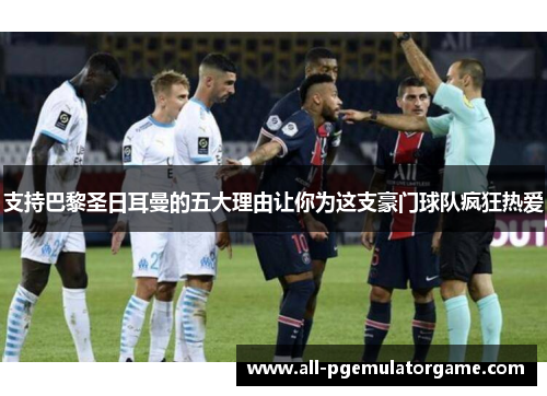 支持巴黎圣日耳曼的五大理由让你为这支豪门球队疯狂热爱