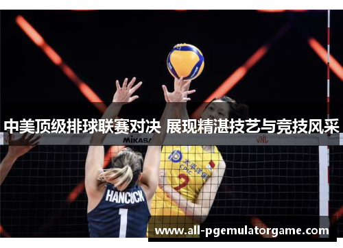 中美顶级排球联赛对决 展现精湛技艺与竞技风采