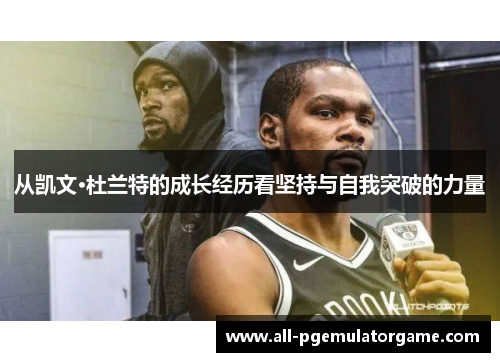 从凯文·杜兰特的成长经历看坚持与自我突破的力量