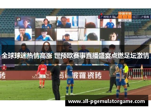全球球迷热情高涨 世预欧赛事直播盛宴点燃足坛激情