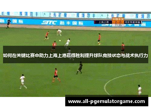如何在关键比赛中助力上海上港赢得胜利提升球队竞技状态与战术执行力
