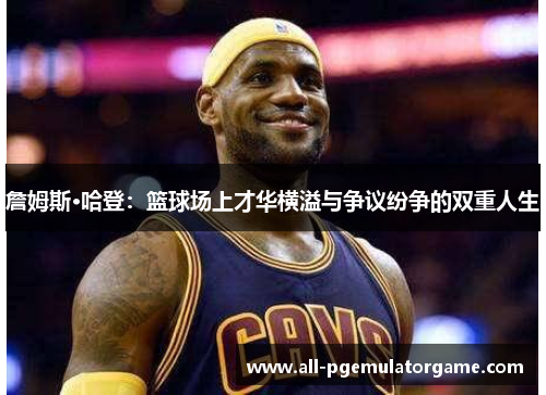 詹姆斯·哈登：篮球场上才华横溢与争议纷争的双重人生