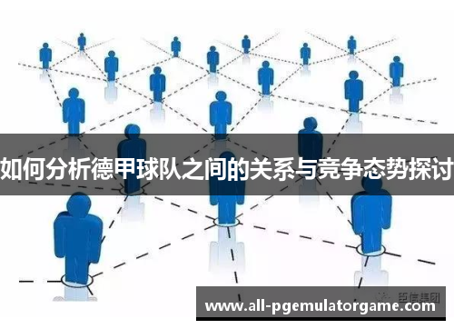 如何分析德甲球队之间的关系与竞争态势探讨