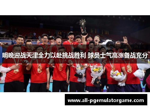 明晚迎战天津全力以赴挑战胜利 球员士气高涨备战充分