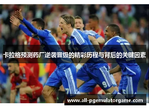 卡拉格预测药厂逆袭晋级的精彩历程与背后的关键因素