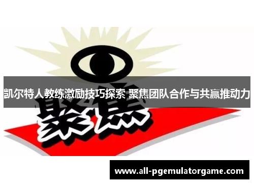 凯尔特人教练激励技巧探索 聚焦团队合作与共赢推动力