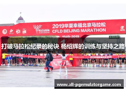 打破马拉松纪录的秘诀 杨绍辉的训练与坚持之路