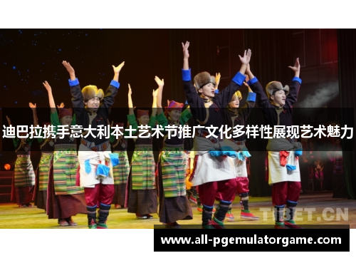迪巴拉携手意大利本土艺术节推广文化多样性展现艺术魅力