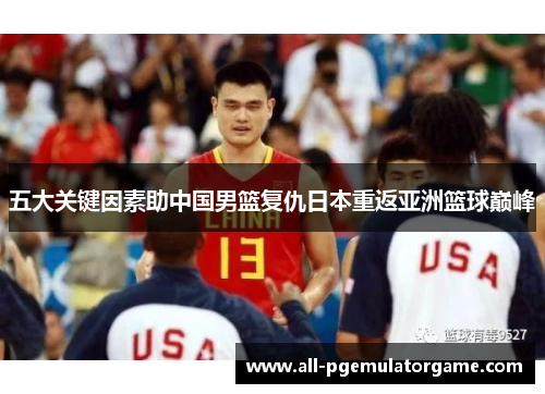 五大关键因素助中国男篮复仇日本重返亚洲篮球巅峰