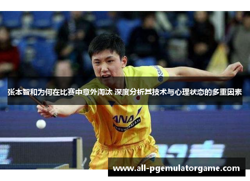 张本智和为何在比赛中意外淘汰 深度分析其技术与心理状态的多重因素