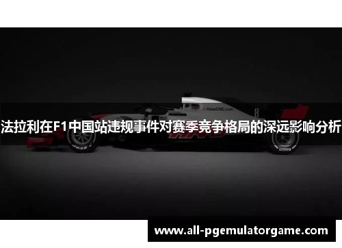法拉利在F1中国站违规事件对赛季竞争格局的深远影响分析