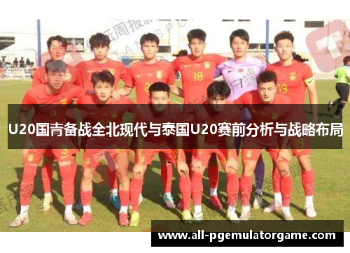 U20国青备战全北现代与泰国U20赛前分析与战略布局