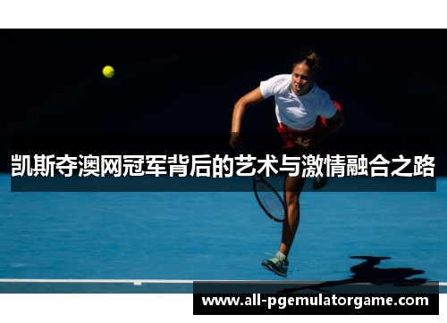 凯斯夺澳网冠军背后的艺术与激情融合之路