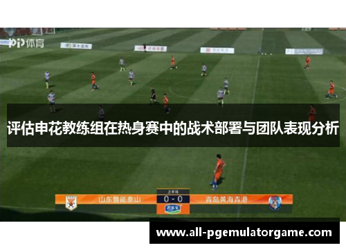 评估申花教练组在热身赛中的战术部署与团队表现分析