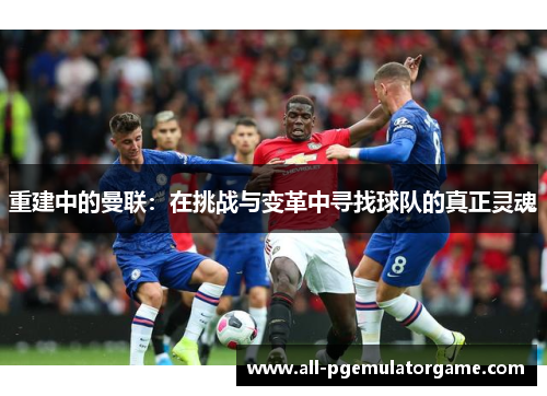 重建中的曼联：在挑战与变革中寻找球队的真正灵魂