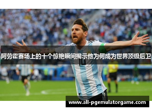 阿劳霍赛场上的十个惊艳瞬间揭示他为何成为世界顶级后卫