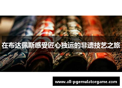 在布达佩斯感受匠心独运的非遗技艺之旅