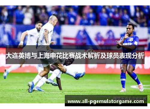 大连英博与上海申花比赛战术解析及球员表现分析