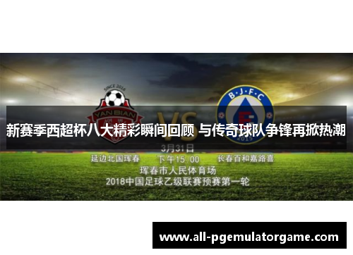 新赛季西超杯八大精彩瞬间回顾 与传奇球队争锋再掀热潮