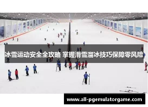 冰雪运动安全全攻略 掌握滑雪溜冰技巧保障零风险