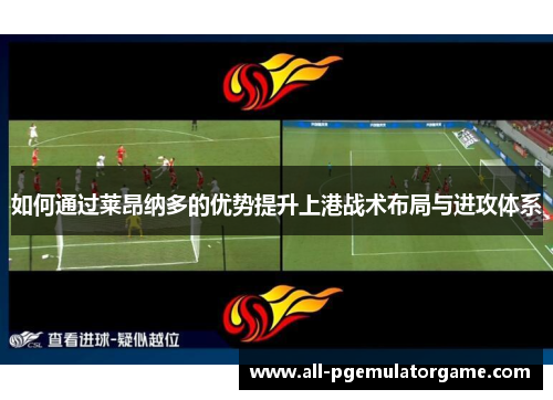 如何通过莱昂纳多的优势提升上港战术布局与进攻体系