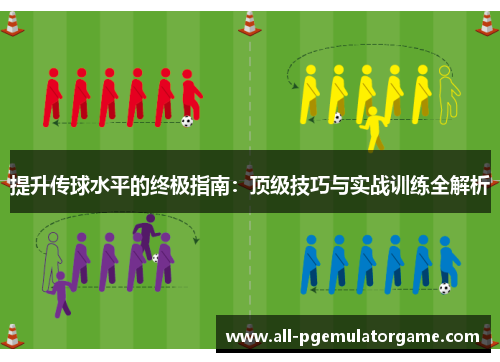 提升传球水平的终极指南：顶级技巧与实战训练全解析