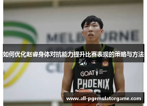 如何优化赵睿身体对抗能力提升比赛表现的策略与方法