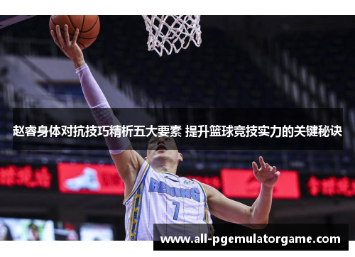 赵睿身体对抗技巧精析五大要素 提升篮球竞技实力的关键秘诀