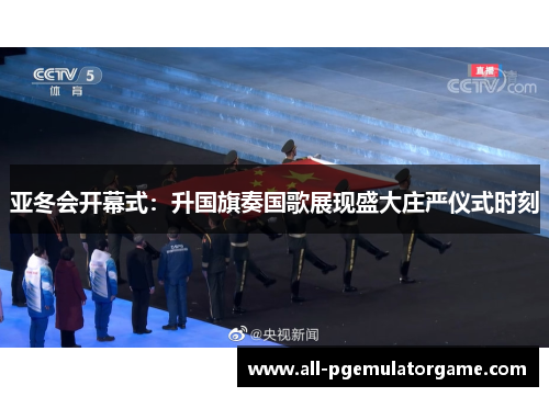 亚冬会开幕式：升国旗奏国歌展现盛大庄严仪式时刻