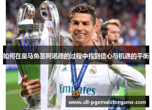 如何在皇马免签阿诺德的过程中找到信心与机遇的平衡