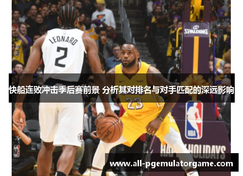 快船连败冲击季后赛前景 分析其对排名与对手匹配的深远影响