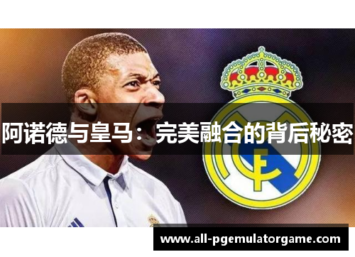 阿诺德与皇马：完美融合的背后秘密