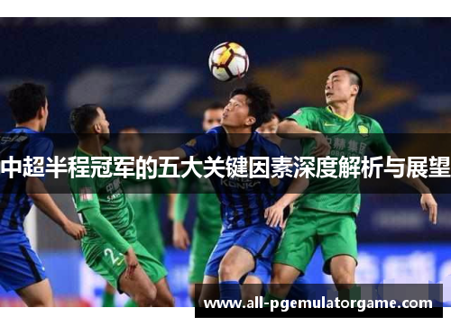 中超半程冠军的五大关键因素深度解析与展望