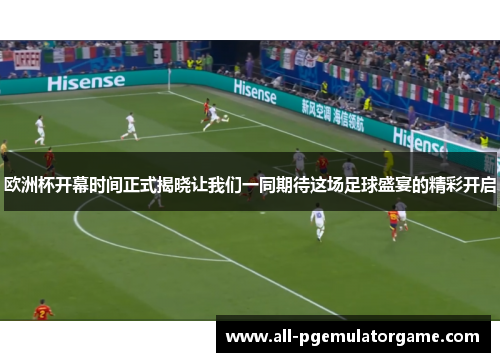 欧洲杯开幕时间正式揭晓让我们一同期待这场足球盛宴的精彩开启