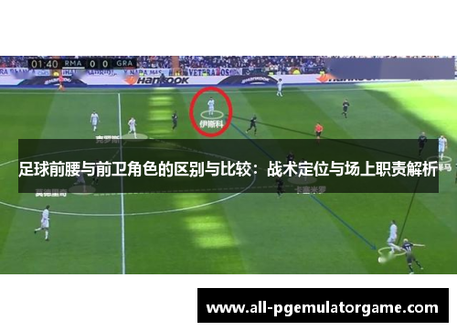 足球前腰与前卫角色的区别与比较：战术定位与场上职责解析