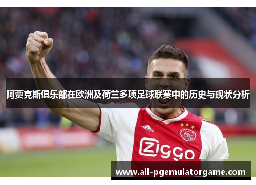 阿贾克斯俱乐部在欧洲及荷兰多项足球联赛中的历史与现状分析 阿贾克斯俱乐部在欧洲及荷兰多项足球联赛中的历史与现状分析