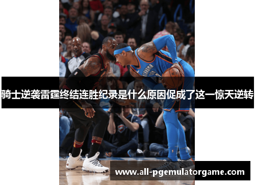 骑士逆袭雷霆终结连胜纪录是什么原因促成了这一惊天逆转