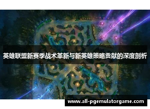 英雄联盟新赛季战术革新与新英雄策略贡献的深度剖析