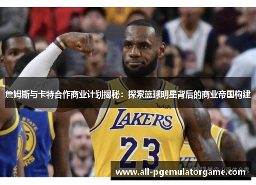 詹姆斯与卡特合作商业计划揭秘:探索篮球明星背后的商业帝国构建 詹姆斯与卡特合作商业计划揭秘:探索篮球明星背后的商业帝国构建