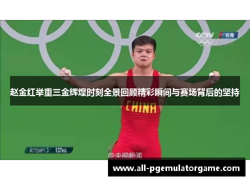 赵金红举重三金辉煌时刻全景回顾精彩瞬间与赛场背后的坚持