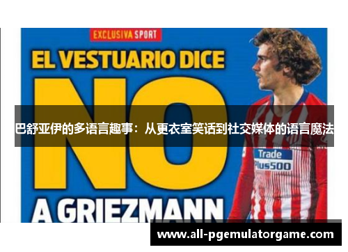 巴舒亚伊的多语言趣事:从更衣室笑话到社交媒体的语言魔法 巴舒亚伊的多语言趣事:从更衣室笑话到社交媒体的语言魔法