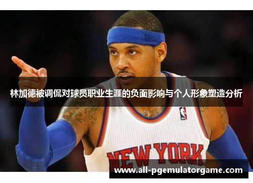 林加德被调侃对球员职业生涯的负面影响与个人形象塑造分析