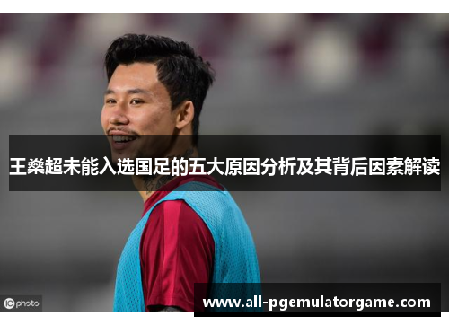 王燊超未能入选国足的五大原因分析及其背后因素解读
